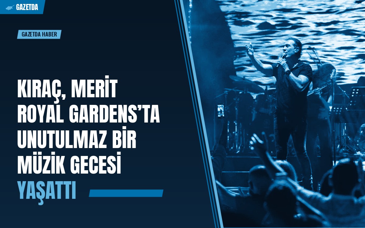 Kıraç, Merit Royal Gardens’ta unutulmaz bir müzik gecesi yaşattı