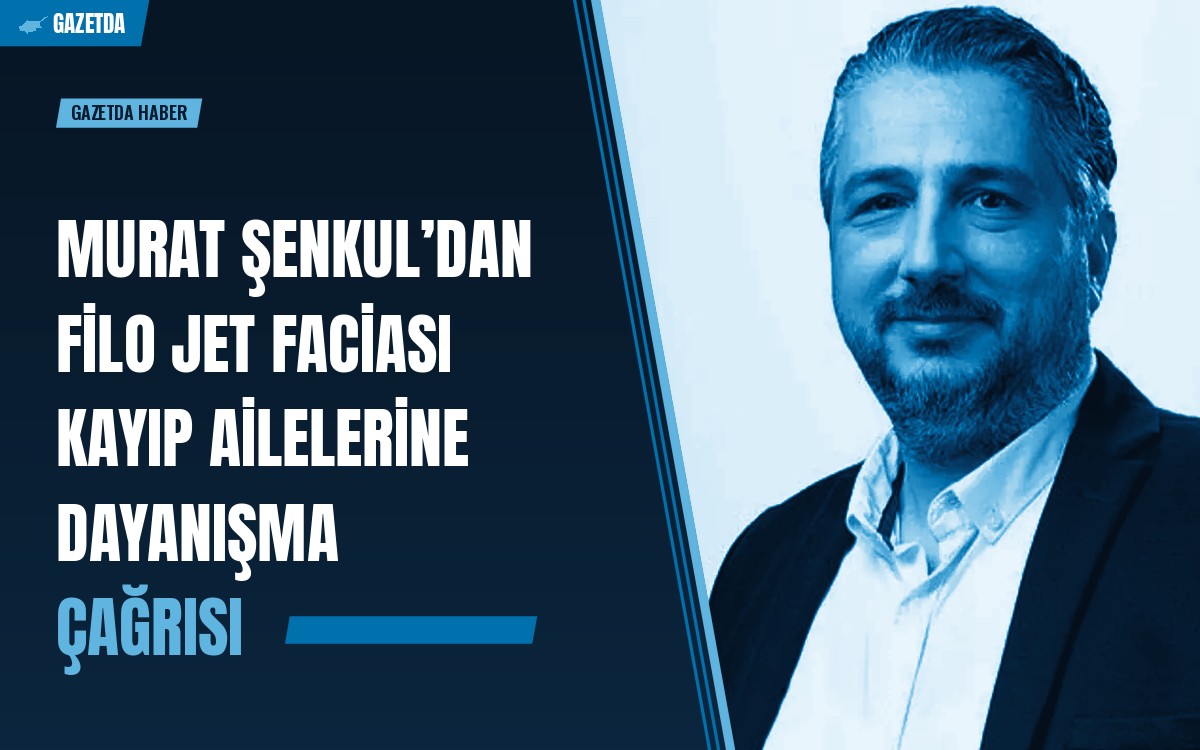 Murat Şenkul’dan Filo Jet faciası kayıp ailelerine dayanışma çağrısı