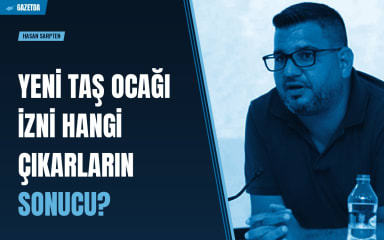 Hasan Sarpten: Yeni taş ocağı izni hangi çıkarların sonucu?