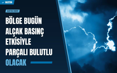 Bölge bugün alçak basınç etkisiyle parçalı bulutlu olacak