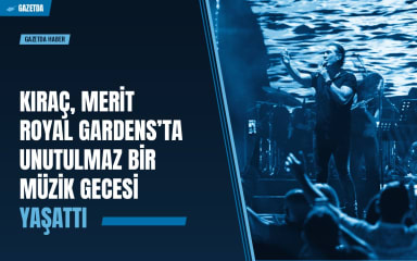 Kıraç, Merit Royal Gardens’ta unutulmaz bir müzik gecesi yaşattı