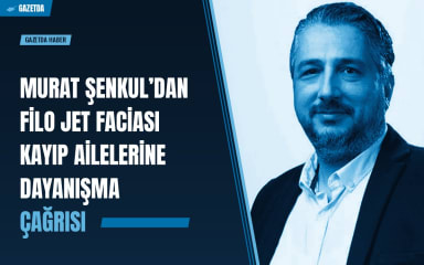 Murat Şenkul’dan Filo Jet faciası kayıp ailelerine dayanışma çağrısı