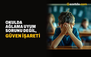 Okulda ağlama uyum sorunu değil, güven işareti
