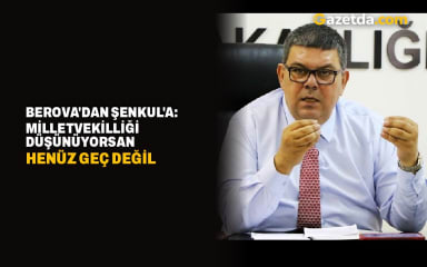 Berova'dan Şenkul'a: Milletvekilliği düşünüyorsan henüz geç değil