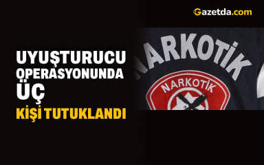 Uyuşturucu operasyonunda üç kişi tutuklandı