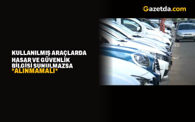 Kullanılmış araçlarda hasar ve güvenlik bilgisi sunulmazsa alınmamalı