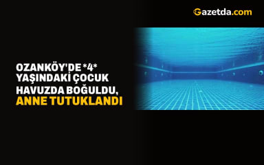 Ozanköy'de 4 Yaşındaki Çocuk Havuzda Boğuldu, Anne Tutuklandı