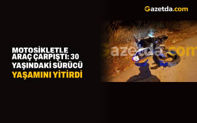 Motosikletle araç çarpıştı: 30 yaşındaki sürücü yaşamını yitirdi