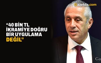 “40 bin TL ikramiye doğru bir uygulama değil”