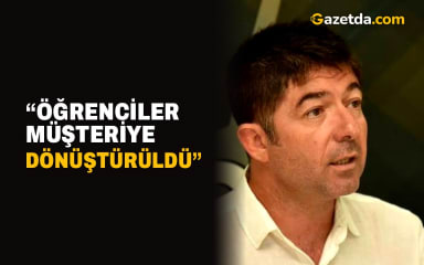 “Öğrenciler müşteriye dönüştürüldü”