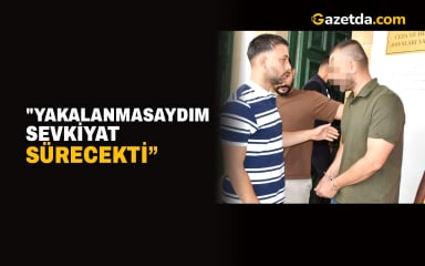 "Yakalanmasaydım sevkiyat sürecekti”
