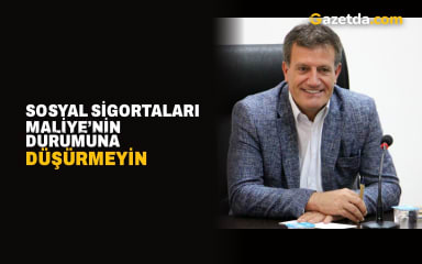 Erhan Arıklı: Sosyal Sigortaları Maliye’nin Durumuna Düşürmeyin