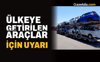 Ülkeye getirilen araçlar için uyarı