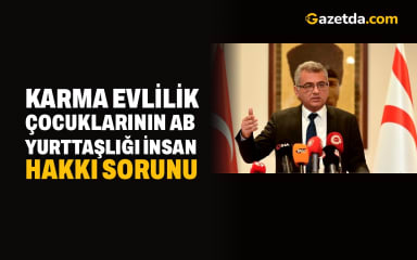 Erhürman: Karma Evlilik Çocuklarının AB Yurttaşlığı İnsan Hakkı Sorunu