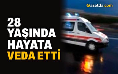 28 yaşında hayata veda etti