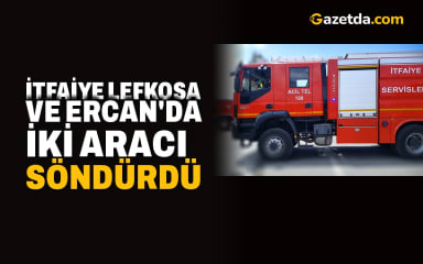 Lefkoşa ve Ercan'da araç yangınları çıktı
