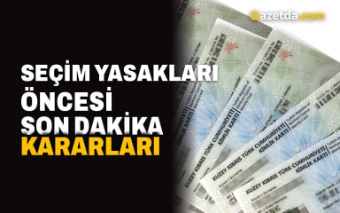 Seçim Yasakları Öncesi Son Dakika Kararları