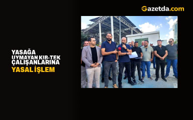 Yasağa uymayan Kıb-Tek çalışanlarına yasal işlem