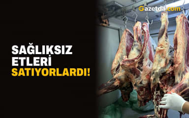 Sağlıksız etleri satıyorlardı!