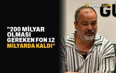 "200 milyar olması gereken fon 12 milyarda kaldı”