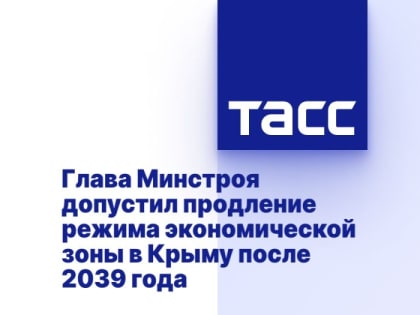 Глава Минстроя допустил продление режима экономической зоны в Крыму после 2039 года