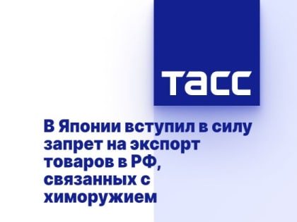 В Японии вступил в силу запрет на экспорт товаров в РФ, связанных с химоружием