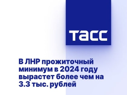 В ЛНР прожиточный минимум в 2024 году вырастет более чем на 3.3 тыс. рублей