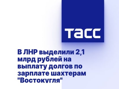 В ЛНР выделили 2,1 млрд рублей на выплату долгов по зарплате шахтерам "Востокугля"