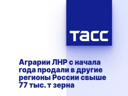 Аграрии ЛНР с начала года продали в другие регионы России свыше 77 тыс. т зерна