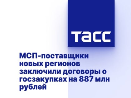 МСП-поставщики новых регионов заключили договоры о госзакупках на 887 млн рублей