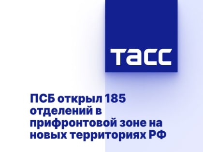 ПСБ открыл 185 отделений в прифронтовой зоне на новых территориях РФ