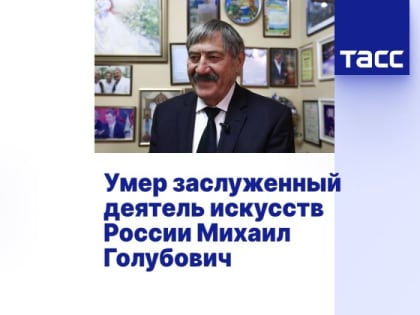 Умер заслуженный деятель искусств России Михаил Голубович