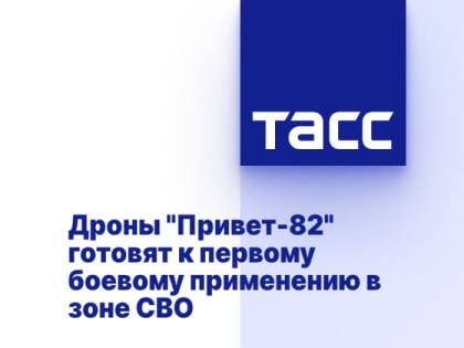 Дроны "Привет-82" готовят к первому боевому применению в зоне СВО