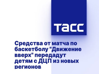 Средства от матча по баскетболу "Движение вверх" передадут детям с ДЦП из новых регионов
