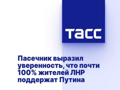 Пасечник выразил уверенность, что почти 100% жителей ЛНР поддержат Путина