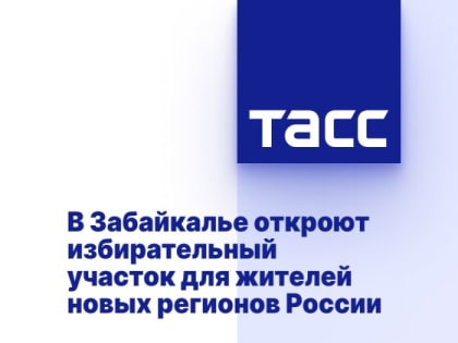 В Забайкалье откроют избирательный участок для жителей новых регионов России