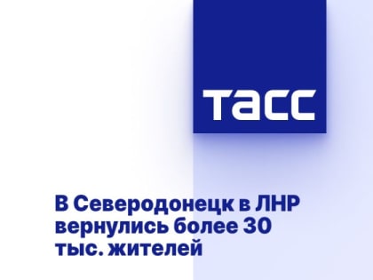 В Северодонецк в ЛНР вернулись более 30 тыс. жителей