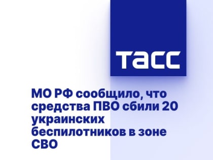 МО РФ сообщило, что средства ПВО сбили 20 украинских беспилотников в зоне СВО