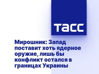 Мирошник: Запад поставит хоть ядерное оружие, лишь бы конфликт остался в границах Украины