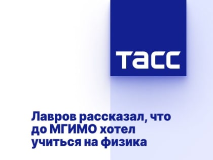 Лавров рассказал, что до МГИМО хотел учиться на физика