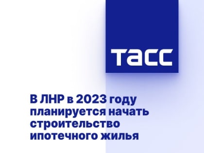 В ЛНР в 2023 году планируется начать строительство ипотечного жилья