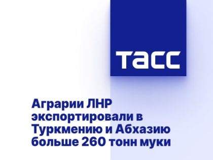 Аграрии ЛНР экспортировали в Туркмению и Абхазию больше 260 тонн муки