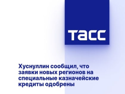 Хуснуллин сообщил, что заявки новых регионов на специальные казначейские кредиты одобрены