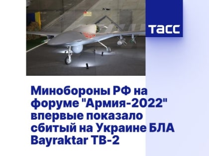 Минобороны РФ на форуме "Армия-2022" впервые показало сбитый на Украине БЛА Bayraktar TB-2