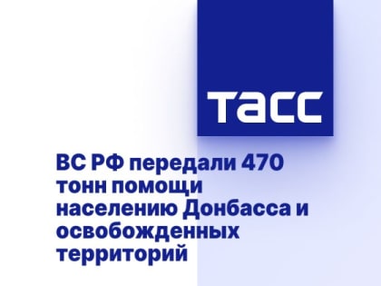 ВС РФ передали 470 тонн помощи населению Донбасса и освобожденных территорий