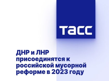 ДНР и ЛНР присоединятся к российской мусорной реформе в 2023 году