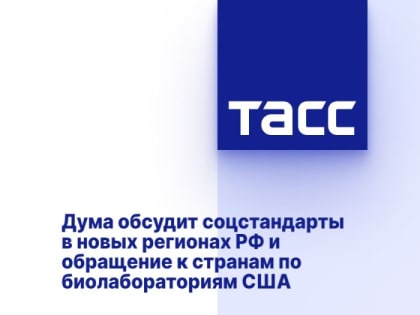 Дума обсудит соцстандарты в новых регионах РФ и обращение к странам по биолабораториям США