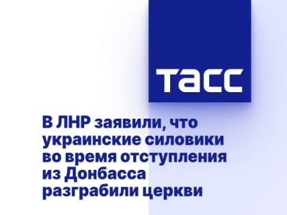 В ЛНР заявили, что украинские силовики во время отступления из Донбасса разграбили церкви
