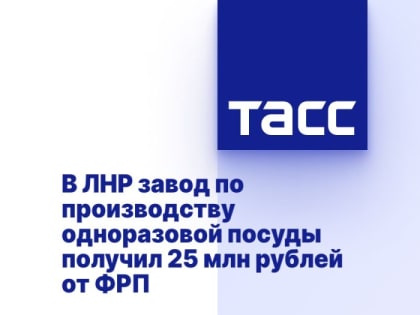 В ЛНР завод по производству одноразовой посуды получил 25 млн рублей от ФРП