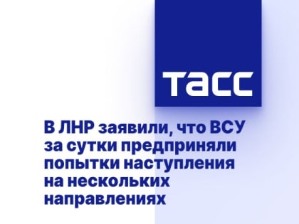 В ЛНР заявили, что ВСУ за сутки предприняли попытки наступления на нескольких направлениях